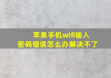 苹果手机wifi输入密码错误怎么办解决不了