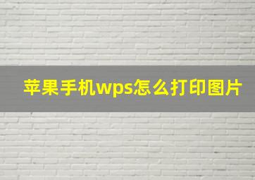 苹果手机wps怎么打印图片