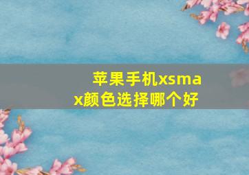 苹果手机xsmax颜色选择哪个好