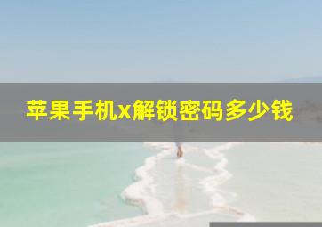 苹果手机x解锁密码多少钱