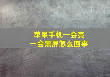 苹果手机一会亮一会黑屏怎么回事