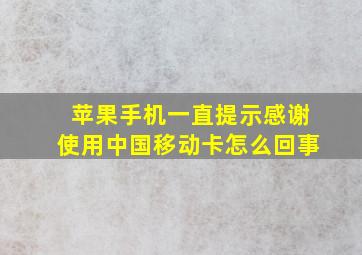 苹果手机一直提示感谢使用中国移动卡怎么回事