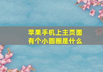 苹果手机上主页面有个小圆圈是什么