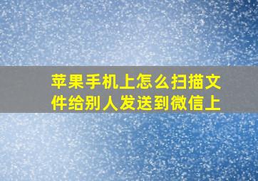 苹果手机上怎么扫描文件给别人发送到微信上