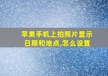 苹果手机上拍照片显示日期和地点,怎么设置