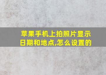 苹果手机上拍照片显示日期和地点,怎么设置的