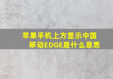 苹果手机上方显示中国移动EDGE是什么意思