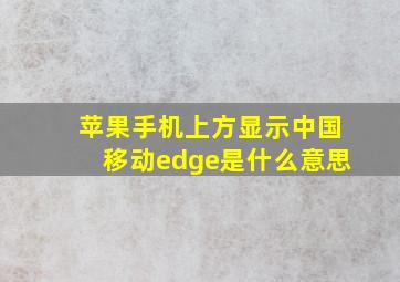 苹果手机上方显示中国移动edge是什么意思