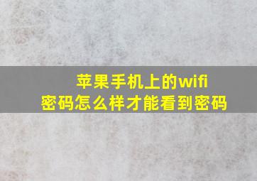 苹果手机上的wifi密码怎么样才能看到密码