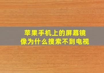 苹果手机上的屏幕镜像为什么搜索不到电视