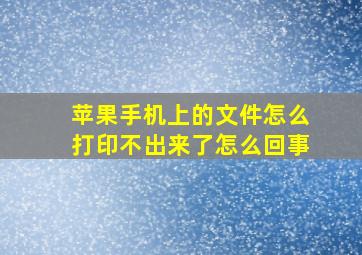 苹果手机上的文件怎么打印不出来了怎么回事