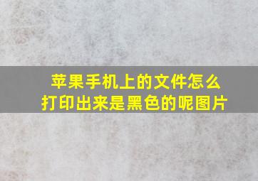 苹果手机上的文件怎么打印出来是黑色的呢图片