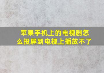 苹果手机上的电视剧怎么投屏到电视上播放不了