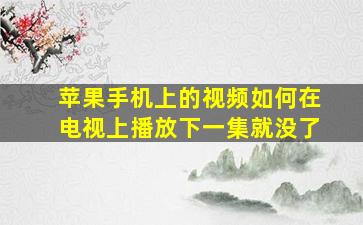 苹果手机上的视频如何在电视上播放下一集就没了