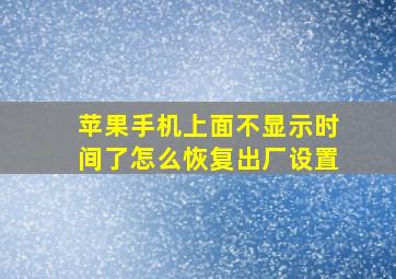 苹果手机上面不显示时间了怎么恢复出厂设置