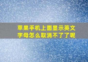 苹果手机上面显示英文字母怎么取消不了了呢