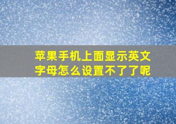 苹果手机上面显示英文字母怎么设置不了了呢