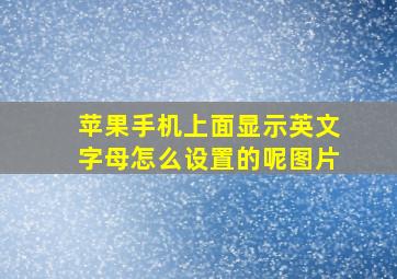 苹果手机上面显示英文字母怎么设置的呢图片