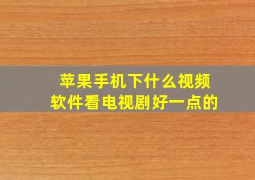 苹果手机下什么视频软件看电视剧好一点的