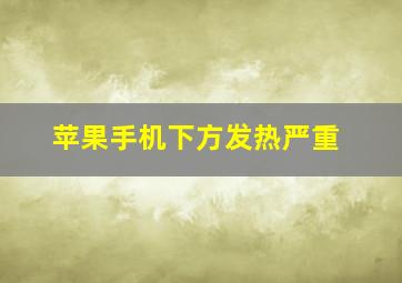 苹果手机下方发热严重