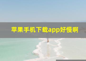 苹果手机下载app好慢啊