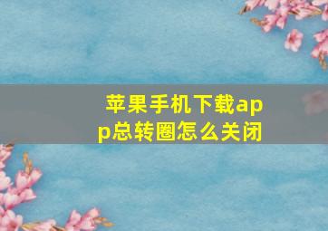 苹果手机下载app总转圈怎么关闭