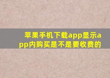 苹果手机下载app显示app内购买是不是要收费的