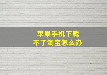 苹果手机下载不了淘宝怎么办