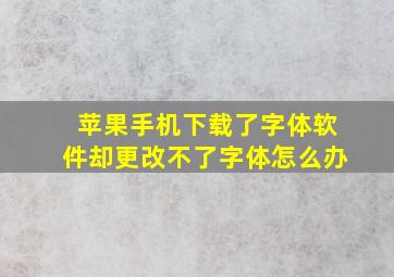 苹果手机下载了字体软件却更改不了字体怎么办