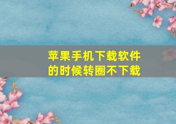 苹果手机下载软件的时候转圈不下载