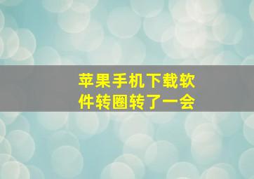 苹果手机下载软件转圈转了一会