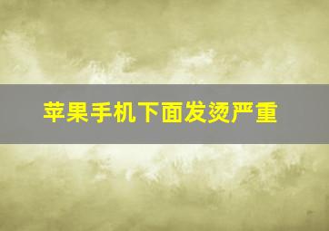 苹果手机下面发烫严重