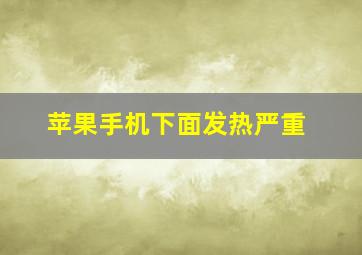 苹果手机下面发热严重