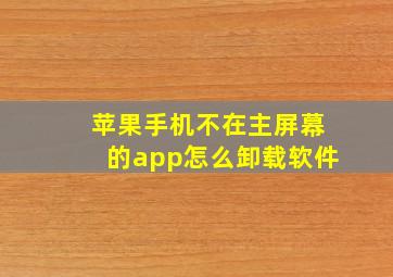 苹果手机不在主屏幕的app怎么卸载软件