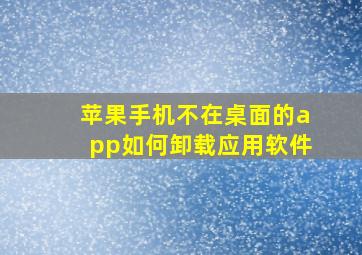 苹果手机不在桌面的app如何卸载应用软件