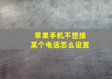 苹果手机不想接某个电话怎么设置