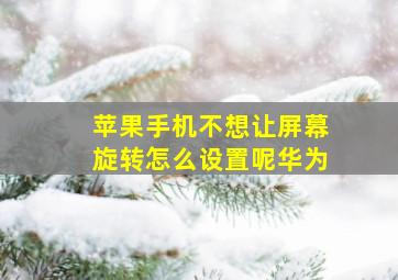 苹果手机不想让屏幕旋转怎么设置呢华为