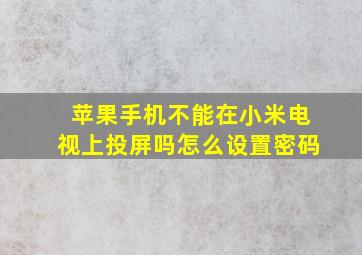 苹果手机不能在小米电视上投屏吗怎么设置密码