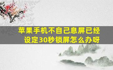 苹果手机不自己息屏已经设定30秒锁屏怎么办呀