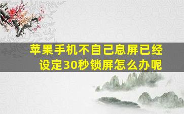 苹果手机不自己息屏已经设定30秒锁屏怎么办呢