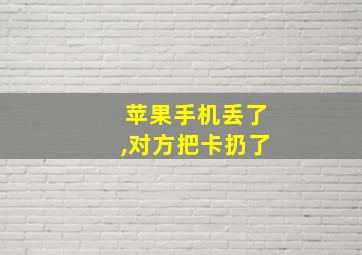 苹果手机丢了,对方把卡扔了