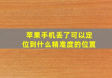 苹果手机丢了可以定位到什么精准度的位置