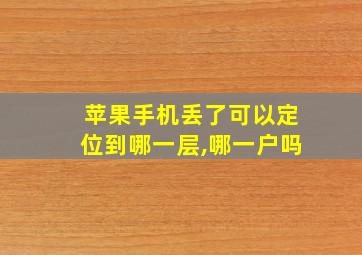 苹果手机丢了可以定位到哪一层,哪一户吗