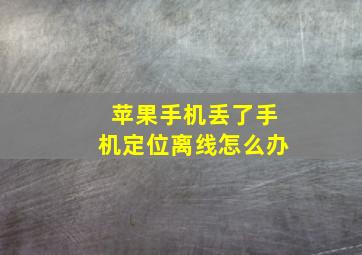 苹果手机丢了手机定位离线怎么办