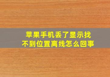 苹果手机丢了显示找不到位置离线怎么回事