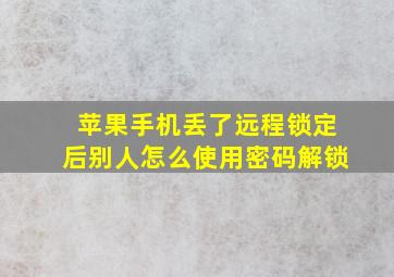 苹果手机丢了远程锁定后别人怎么使用密码解锁