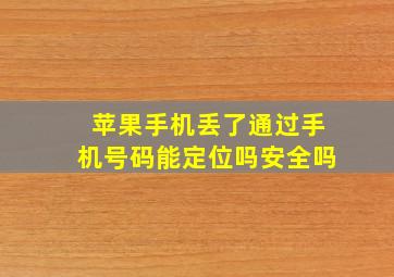 苹果手机丢了通过手机号码能定位吗安全吗