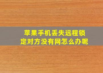 苹果手机丢失远程锁定对方没有网怎么办呢