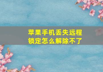 苹果手机丢失远程锁定怎么解除不了