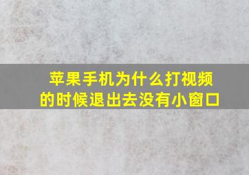 苹果手机为什么打视频的时候退出去没有小窗口